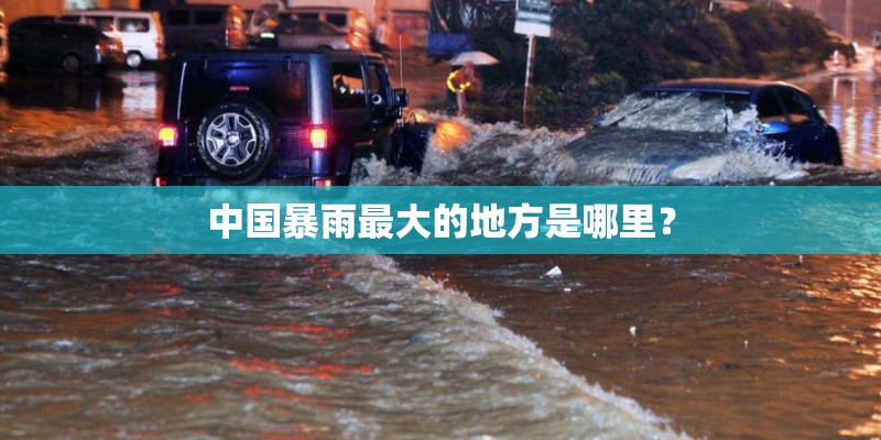 中国暴雨最大的地方是哪里? 中国暴雨最大的地方是哪里?