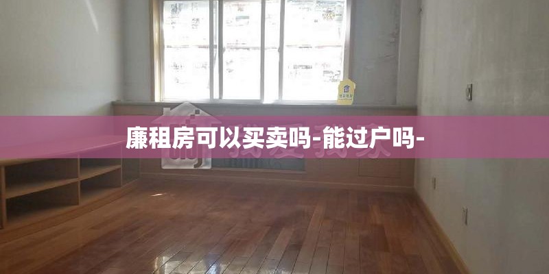 廉租房可以买卖吗-能过户吗-