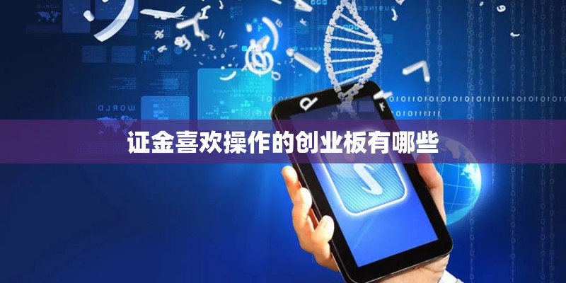 证金喜欢操作的创业板有哪些 证金喜欢操作的创业板有哪些