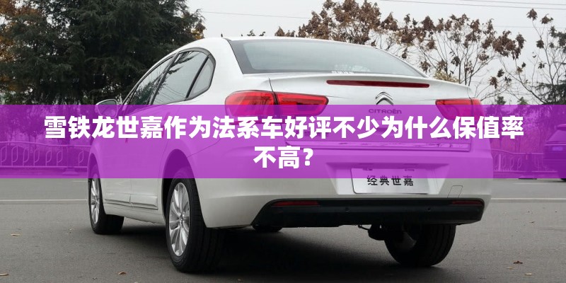 雪铁龙世嘉作为法系车好评不少为什么保值率不高? 雪铁龙世嘉作为法系车好评不少为什么保值率不高?