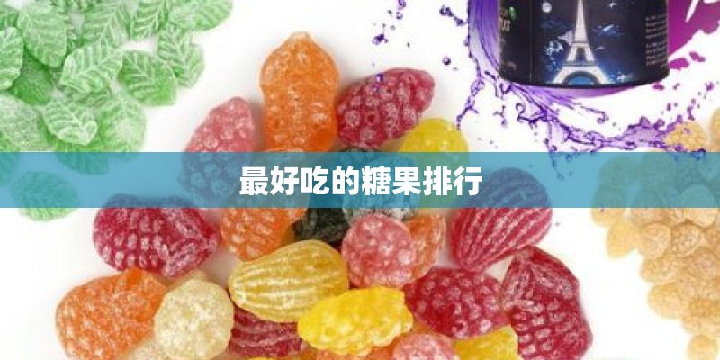 最好吃的糖果排行 最好吃的糖果排行