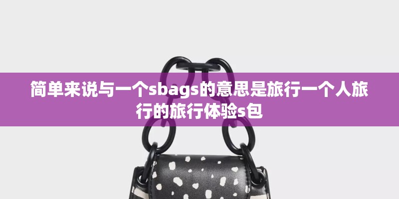 简单来说与一个sbags的意思是旅行一个人旅行的旅行体验s包