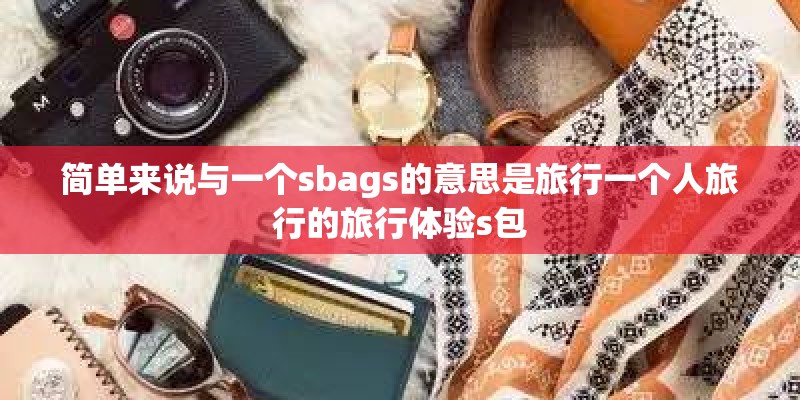 简单来说与一个sbags的意思是旅行一个人旅行的旅行体验s包