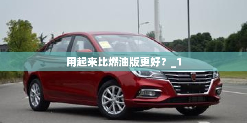用起来比燃油版更好？_1