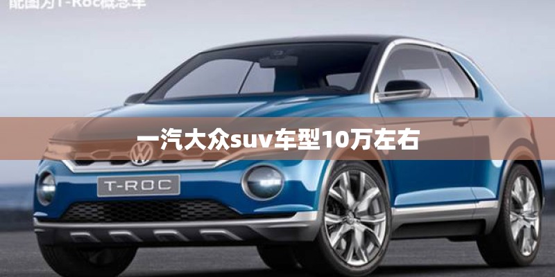 一汽大众suv车型10万左右