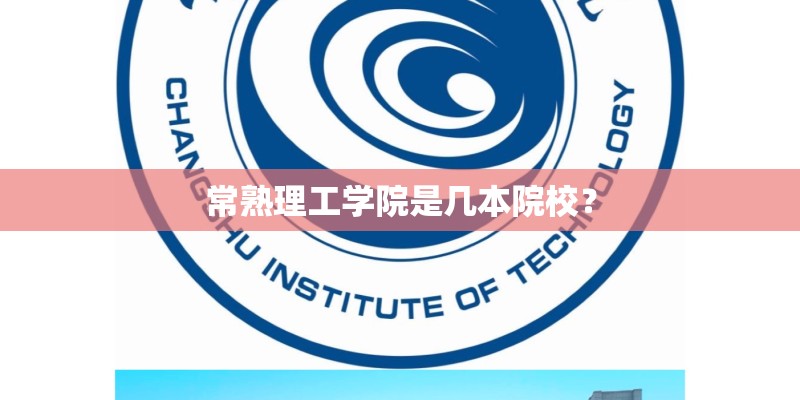 常熟理工学院是几本院校? 常熟理工学院是几本院校?