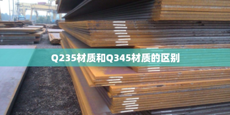 Q235材质和Q345材质的区别