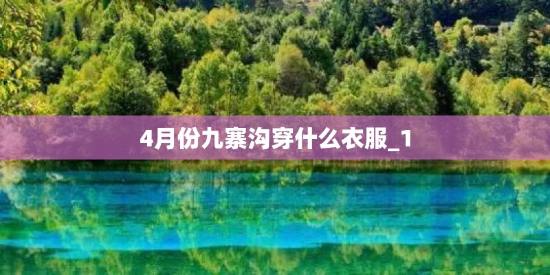 4月份九寨沟穿什么衣服_1