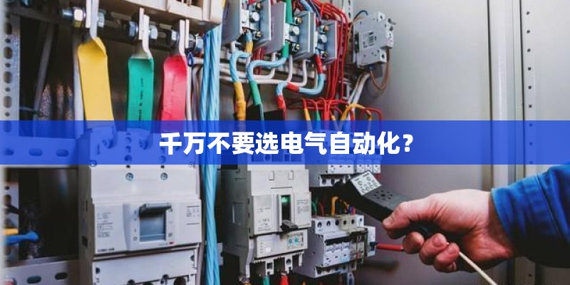 千万不要选电气自动化？