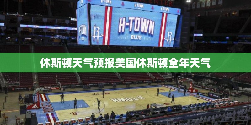 休斯顿天气预报美国休斯顿全年天气