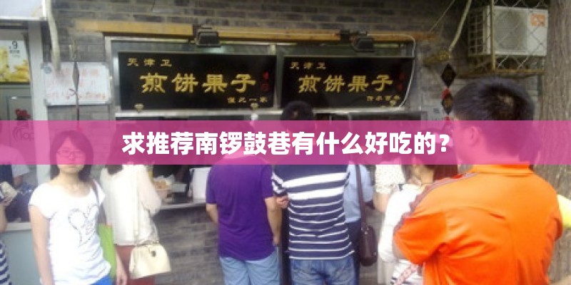 求推荐南锣鼓巷有什么好吃的？