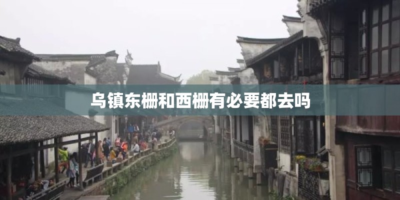 乌镇东栅和西栅有必要都去吗